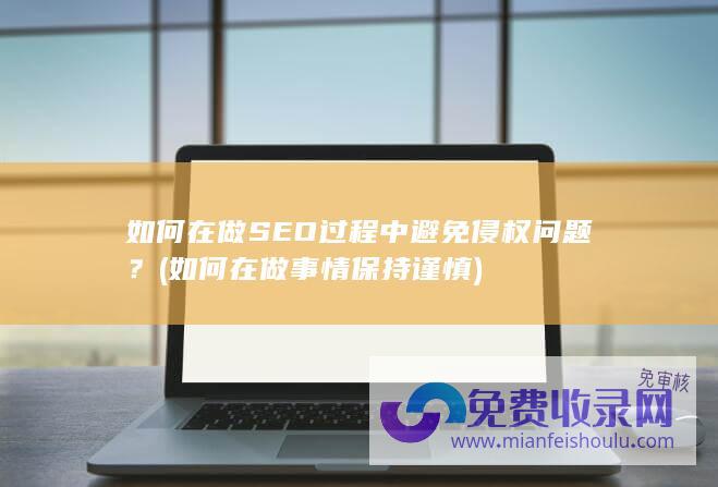 如何在做SEO过程中避免侵权问题？ (如何在做事情保持谨慎)