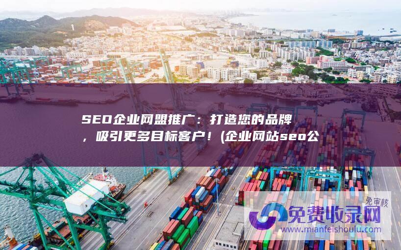 SEO企业网盟推广：打造您的品牌，吸引更多目标客户！ (企业网站seo公司)