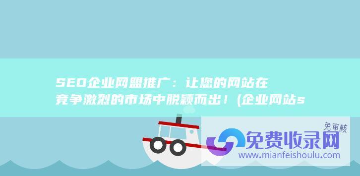 SEO企业网盟推广：让您的网站在竞争激烈的市场中脱颖而出！ (企业网站seo公司)