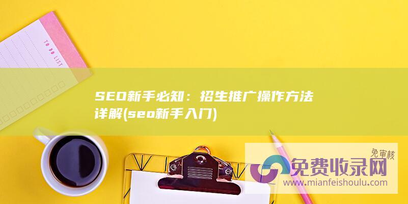 SEO新手必知：招生推广操作方法详解 (seo新手入门)