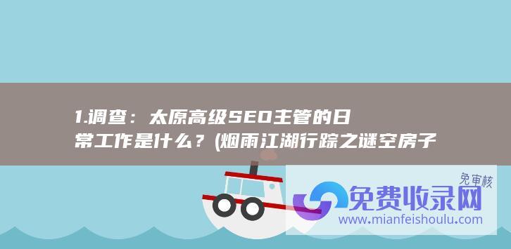 1. 调查：太原高级SEO主管的日常工作是什么？ (烟雨江湖行踪之谜空房子调查一下)