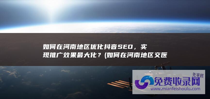 如何在河南地区优化抖音SEO，实现推广效果最大化？ (如何在河南地区交医保)