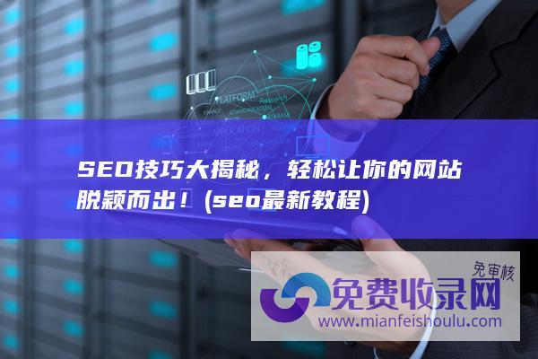 SEO技巧大揭秘，轻松让你的网站脱颖而出！ (seo最新教程)