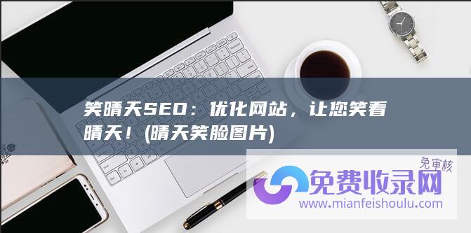 笑晴天SEO：优化网站，让您笑看晴天！ (晴天笑脸图片)