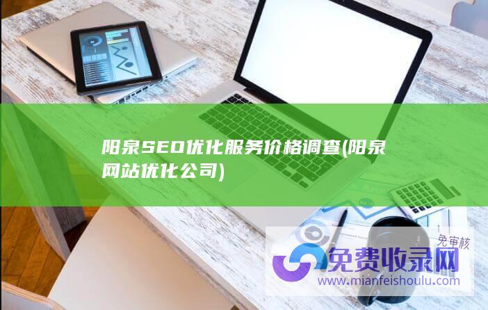 阳泉SEO优化服务价格调查 (阳泉网站优化公司)