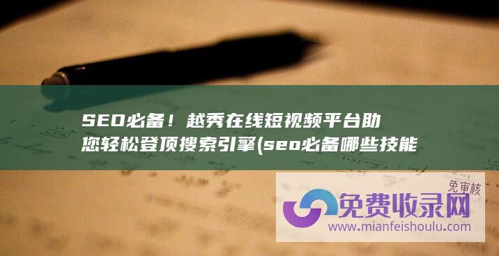 SEO必备！越秀在线短视频平台助您轻松登顶搜索引擎 (seo必备哪些技能)