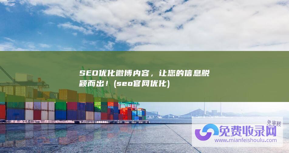 SEO优化微博内容，让您的信息脱颖而出！ (seo官网优化)