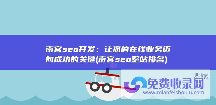 南宫seo开发：让您的在线业务迈向成功的关键 (南宫seo整站排名)