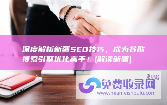 深度解析新疆SEO技巧，成为谷歌搜索引擎优化高手！ (解读新疆)