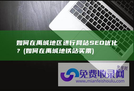 如何在禹城地区进行网站SEO优化？ (如何在禹城地铁站买票)