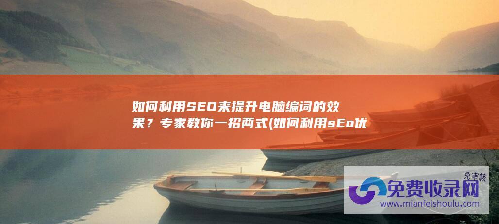 如何利用SEO来提升电脑编词的效果