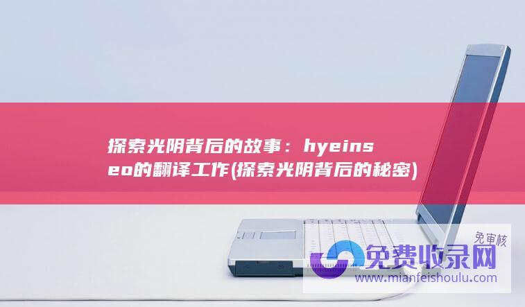 探索光阴背后的故事：hyeinseo的翻译工作 (探索光阴背后的秘密)