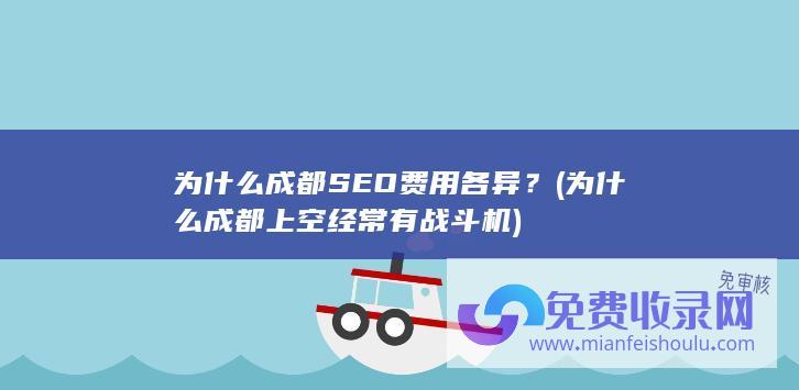 为什么成都SEO费用各异？ (为什么成都上空经常有战斗机)