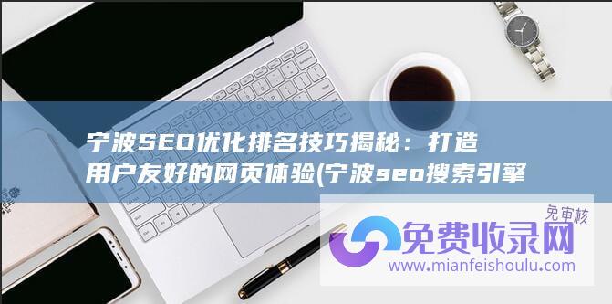 宁波SEO优化排名技巧揭秘：打造用户友好的网页体验 (宁波seo搜索引擎优化)