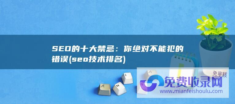 SEO的十大禁忌：你绝对不能犯的错误 (seo技术排名)