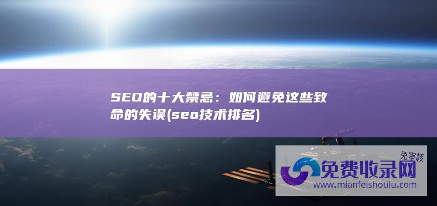 SEO的十大禁忌：如何避免这些致命的失误 (seo技术排名)