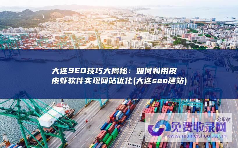 大连SEO技巧大揭秘：如何利用皮皮虾软件实现网站优化 (大连seo建站)