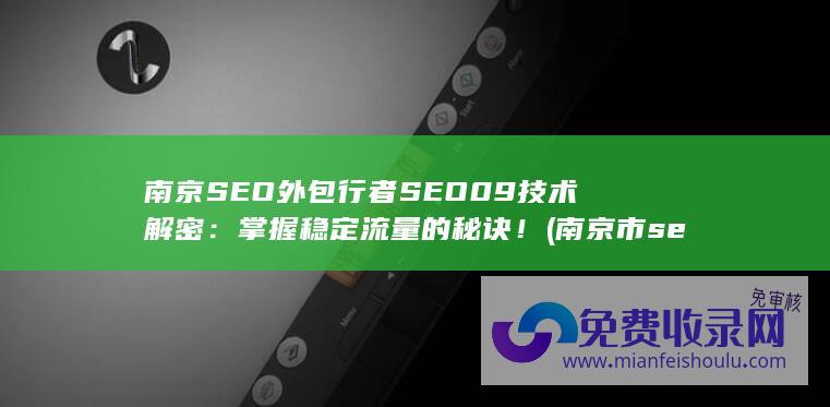 南京SEO外包行者SEO09技术解密：掌握稳定流量的秘诀！ (南京市seo哪家好)