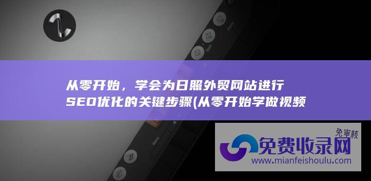 从零开始，学会为日照外贸网站进行SEO优化的关键步骤 (从零开始学做视频剪辑)