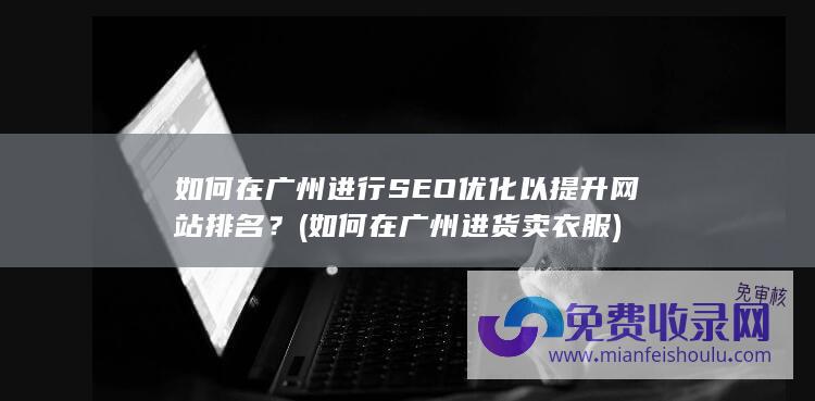 如何在广州进行SEO优化以提升网站排名