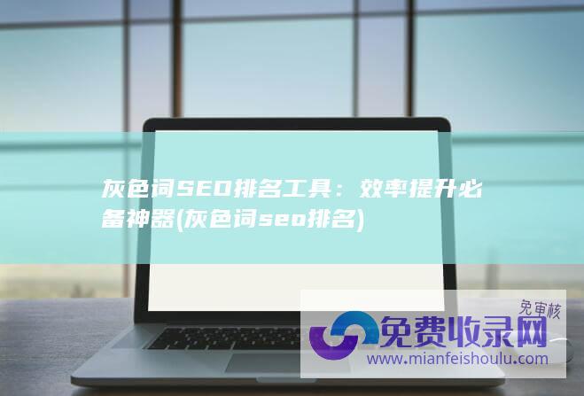 灰色词SEO排名工具：效率提升必备神器 (灰色词seo排名)