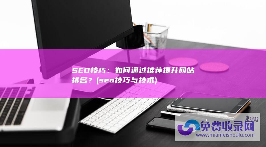 SEO技巧：如何通过推荐提升网站排名？ (seo技巧与技术)