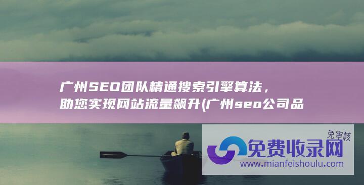 广州SEO团队精通搜索引擎算法，助您实现网站流量飙升 (广州seo公司品牌)