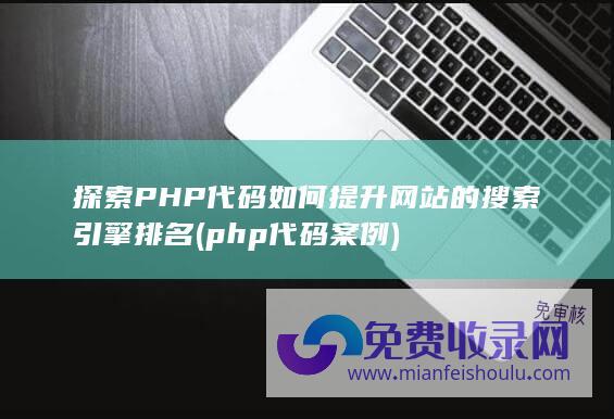 探索PHP代码如何提升网站的搜索引擎排名 (php代码案例)