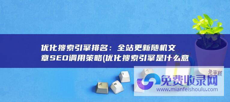 优化搜索引擎排名：全站更新随机文章SEO调用策略 (优化搜索引擎是什么意思)