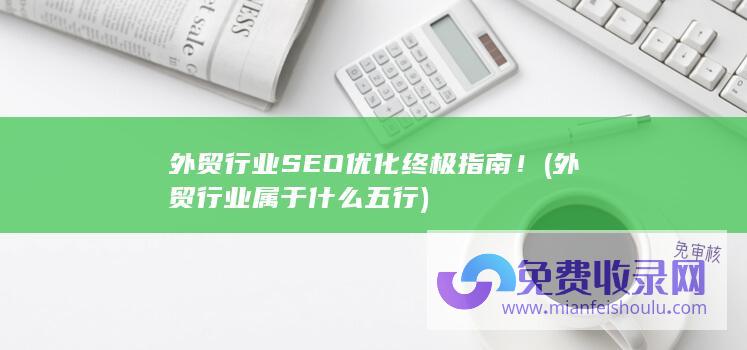 外贸行业SEO优化终极指南！ (外贸行业属于什么五行)