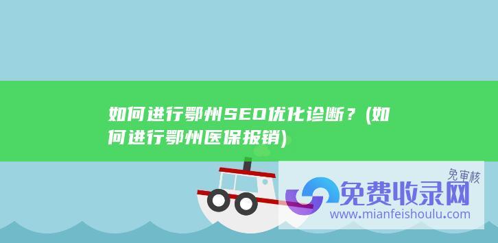 如何进行鄂州SEO优化诊断？ (如何进行鄂州医保报销)