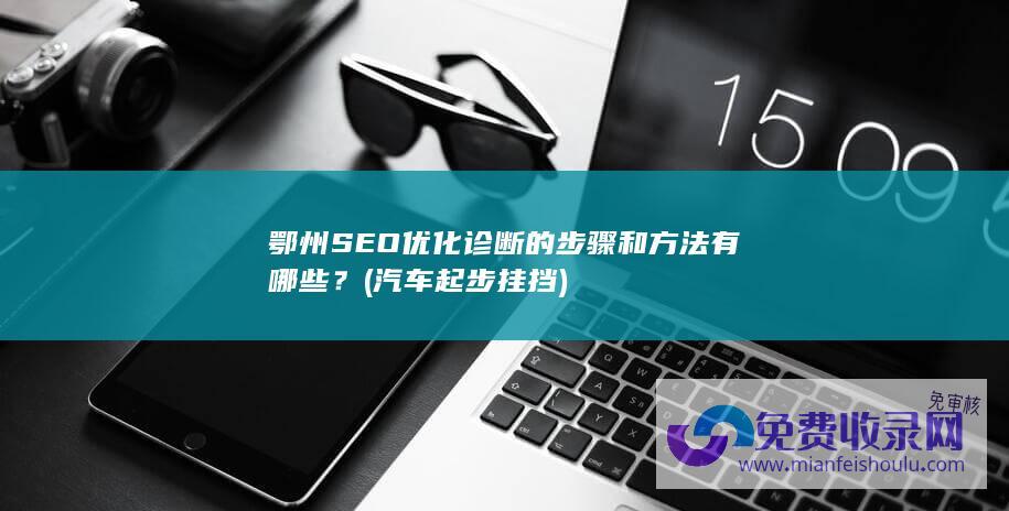 鄂州SEO优化诊断的步骤和方法有哪些？ (汽车起步挂挡)