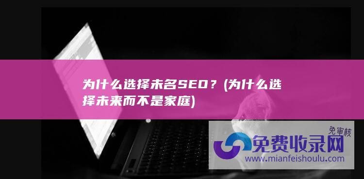 为什么选择未名SEO？ (为什么选择未来而不是家庭)