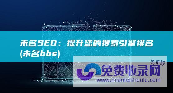 未名SEO：提升您的搜索引擎排名 (未名bbs)