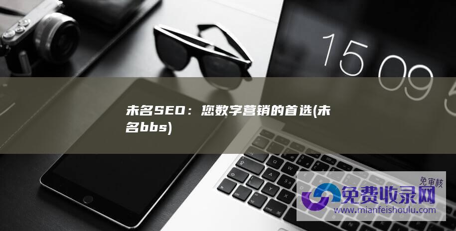 未名SEO：您数字营销的首选 (未名bbs)