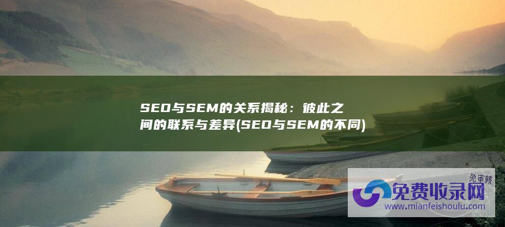 SEO与SEM的关系揭秘：彼此之间的联系与差异 (SEO与SEM的不同)