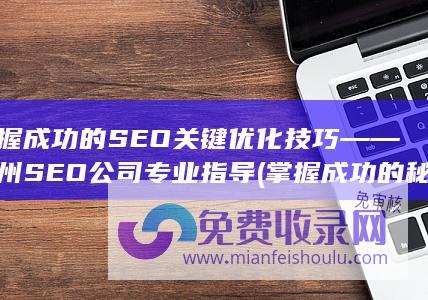 掌握成功的SEO关键优化技巧——郑州SEO公司专业指导 (掌握成功的秘诀是十分重要的英语翻译)