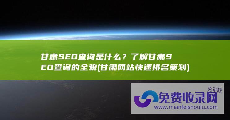 甘肃SEO查询是什么？了解甘肃SEO查询的全貌 (甘肃网站快速排名策划)