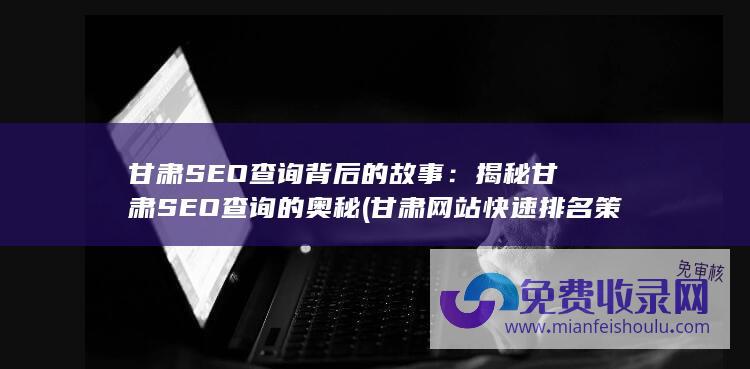 甘肃SEO查询背后的故事：揭秘甘肃SEO查询的奥秘 (甘肃网站快速排名策划)