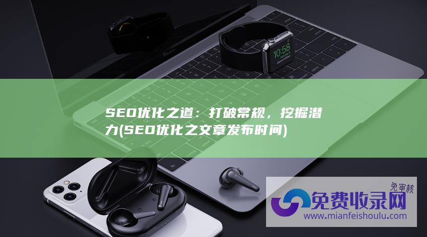 SEO优化之道：打破常规，挖掘潜力 (SEO优化之文章发布时间)