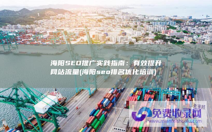 海阳SEO推广实践指南：有效提升网站流量 (海阳seo排名优化培训)