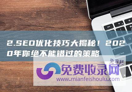 2. SEO优化技巧大揭秘！2020年你绝不能错过的策略