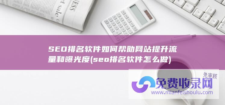 SEO排名软件如何帮助网站提升流量和曝光度 (seo排名软件怎么做)