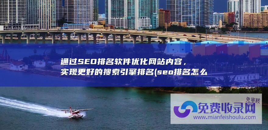 通过SEO排名软件优化网站内容，实现更好的搜索引擎排名 (seo排名怎么看)