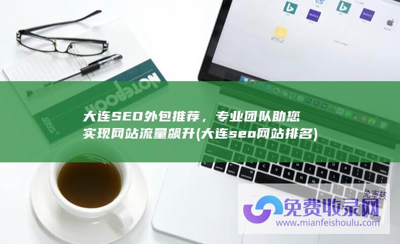 大连SEO外包推荐，专业团队助您实现网站流量飙升 (大连seo网站排名)