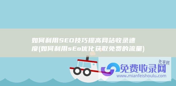 如何利用SEO技巧提高网站收录速度 (如何利用sEo优化获取免费的流量)