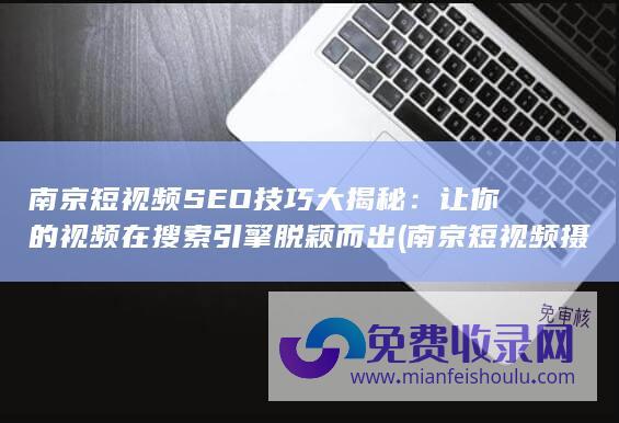 南京短视频SEO技巧大揭秘：让你的视频在搜索引擎脱颖而出 (南京短视频摄影培训)