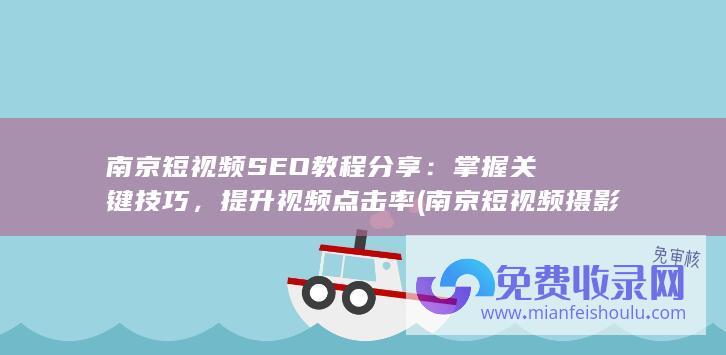 南京短视频SEO教程分享：掌握关键技巧，提升视频点击率 (南京短视频摄影培训)