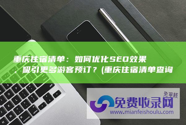 重庆住宿清单：如何优化SEO效果，吸引更多游客预订？ (重庆住宿清单查询系统)