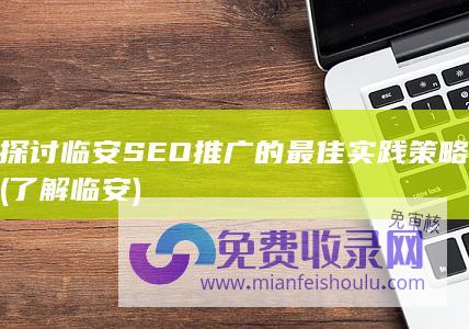 探讨临安SEO推广的最佳实践策略 (了解临安)